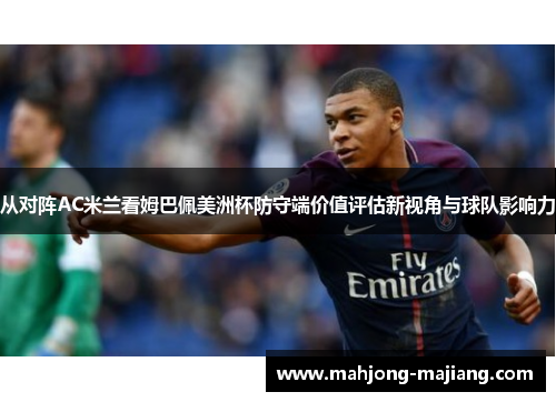 从对阵AC米兰看姆巴佩美洲杯防守端价值评估新视角与球队影响力 从对阵AC米兰看姆巴佩美洲杯防守端价值评估新视角与球队影响力