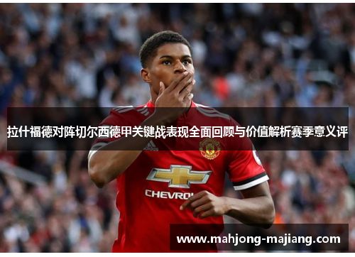 拉什福德对阵切尔西德甲关键战表现全面回顾与价值解析赛季意义评 拉什福德对阵切尔西德甲关键战表现全面回顾与价值解析赛季意义评
