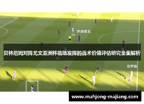 贝林厄姆对阵尤文亚洲杯临场发挥的战术价值评估研究全面解析