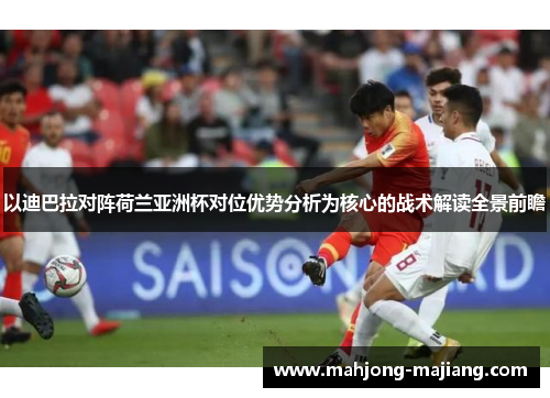 以迪巴拉对阵荷兰亚洲杯对位优势分析为核心的战术解读全景前瞻 以迪巴拉对阵荷兰亚洲杯对位优势分析为核心的战术解读全景前瞻