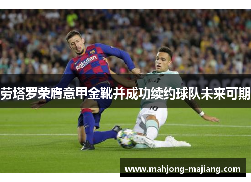 劳塔罗荣膺意甲金靴并成功续约球队未来可期