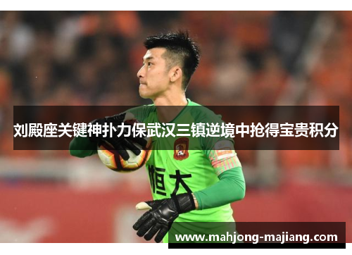 刘殿座关键神扑力保武汉三镇逆境中抢得宝贵积分