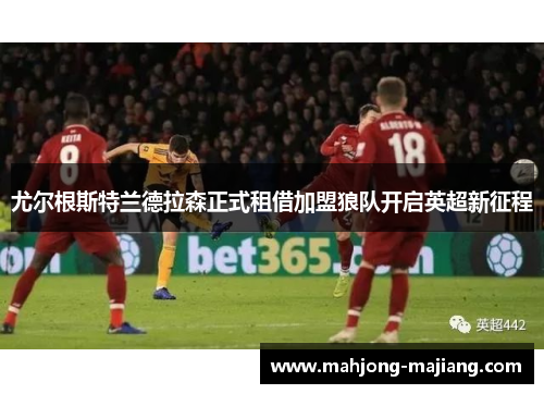 尤尔根斯特兰德拉森正式租借加盟狼队开启英超新征程 尤尔根斯特兰德拉森正式租借加盟狼队开启英超新征程