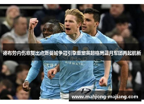 德布劳内伤愈复出点燃曼城争冠引擎重塑英超格局蓝月军团再起航新 德布劳内伤愈复出点燃曼城争冠引擎重塑英超格局蓝月军团再起航新