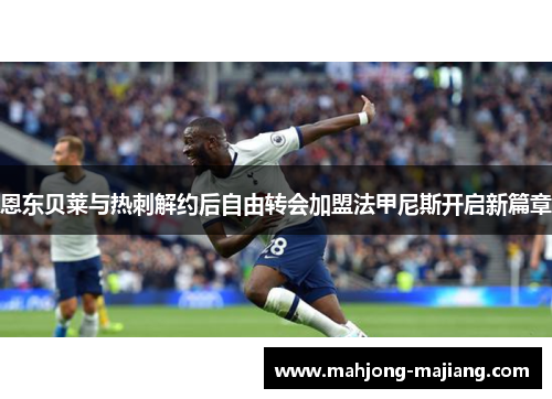 恩东贝莱与热刺解约后自由转会加盟法甲尼斯开启新篇章