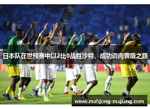 日本队在世预赛中以2比0战胜沙特，成功迈向晋级之路