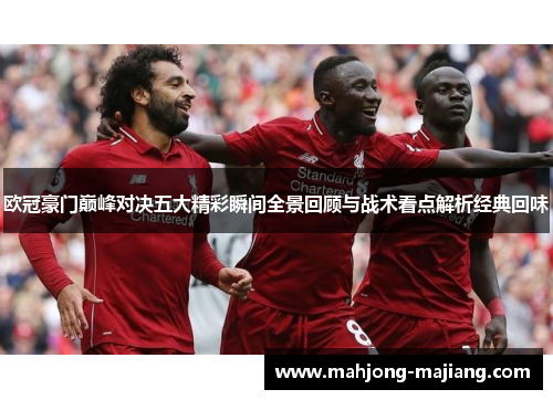 欧冠豪门巅峰对决五大精彩瞬间全景回顾与战术看点解析经典回味