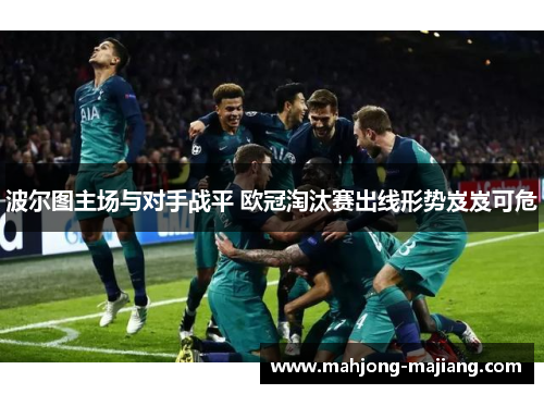 波尔图主场与对手战平 欧冠淘汰赛出线形势岌岌可危 波尔图主场与对手战平 欧冠淘汰赛出线形势岌岌可危