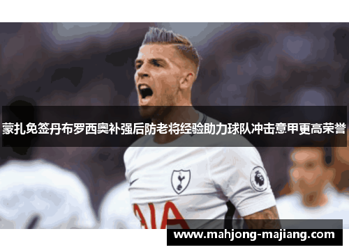 蒙扎免签丹布罗西奥补强后防老将经验助力球队冲击意甲更高荣誉 蒙扎免签丹布罗西奥补强后防老将经验助力球队冲击意甲更高荣誉