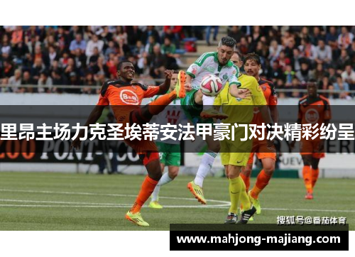 里昂主场力克圣埃蒂安法甲豪门对决精彩纷呈 里昂主场力克圣埃蒂安法甲豪门对决精彩纷呈