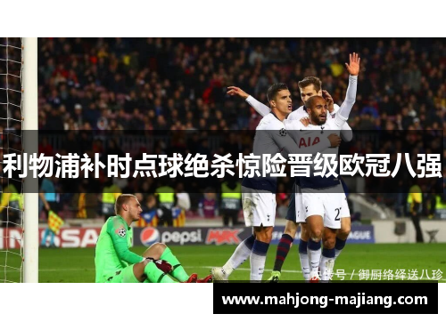 利物浦补时点球绝杀惊险晋级欧冠八强