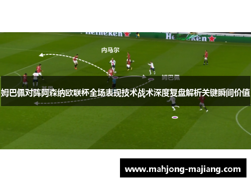 姆巴佩对阵阿森纳欧联杯全场表现技术战术深度复盘解析关键瞬间价值