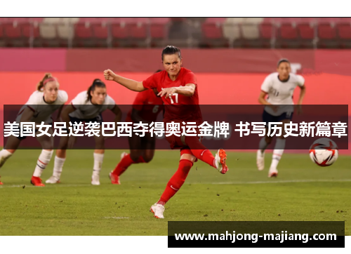 美国女足逆袭巴西夺得奥运金牌 书写历史新篇章