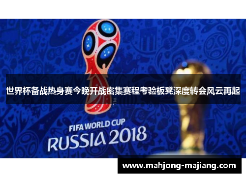 世界杯备战热身赛今晚开战密集赛程考验板凳深度转会风云再起 世界杯备战热身赛今晚开战密集赛程考验板凳深度转会风云再起