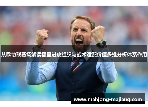 从欧协联赛场解读福登进攻组织与战术适配价值多维分析体系作用