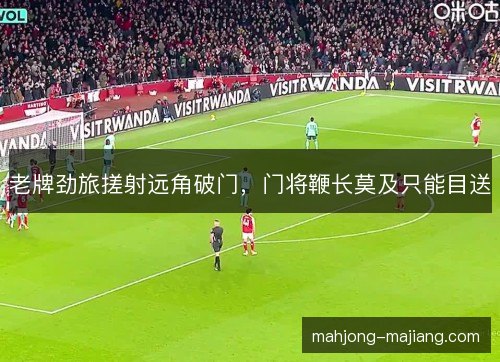 老牌劲旅搓射远角破门，门将鞭长莫及只能目送