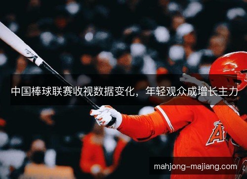 中国棒球联赛收视数据变化，年轻观众成增长主力